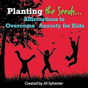 Planting the Seeds: Affirmations to Overcome Anxiety for Kids, created by Jill Sylvester